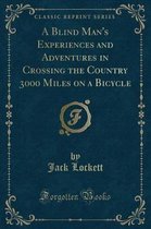 A Blind Man's Experiences and Adventures in Crossing the Country 3000 Miles on a Bicycle (Classic Reprint)