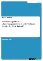 Kulturelle Aspekte als Übersetzungsproblem in Untertiteln am Beispiel der Serie 'Friends'