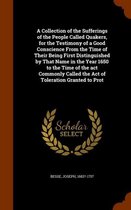 A Collection of the Sufferings of the People Called Quakers, for the Testimony of a Good Conscience from the Time of Their Being First Distinguished by That Name in the Year 1650 to the Time 