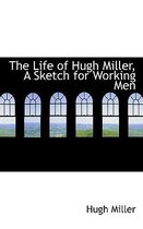 The Life of Hugh Miller, a Sketch for Working Men