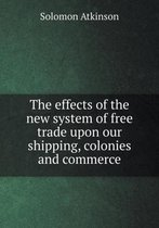 The effects of the new system of free trade upon our shipping, colonies and commerce