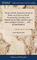 The law of Faith, Opposed to the law of Works. In a Letter to a Friend. Occasioned by a Circular Letter, Published by the Elders and Messengers of Several Baptist Churches, ... 1786. ... By John Bradford,