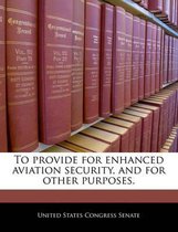To Provide for Enhanced Aviation Security, and for Other Purposes.
