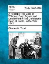 A Report of the Case of Wilson V. Daly; Argued and Determined in the Consistorial Court of Dublin, in the Year 1842