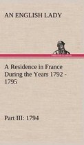 A Residence in France During the Years 1792, 1793, 1794 and 1795, Part III., 1794 Described in a Series of Letters from an English Lady
