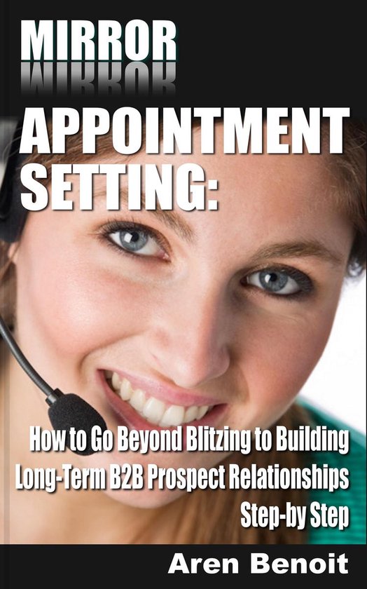 Mirror Appointment Setting: How to Go Beyond Blitzing to Bui ... - cover