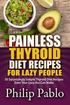 Painless Recipes Series - Painless Thyroid Diet Recipes For Lazy People: 50 Simple Thyroid Diet Recipes Even Your Lazy Ass Can Make