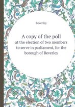 A Copy of the Poll at the Election of Two Members to Serve in Parliament, for the Borough of Beverley