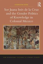 New Hispanisms: Cultural and Literary Studies - Sor Juana Inés de la Cruz and the Gender Politics of Knowledge in Colonial Mexico