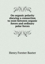 On Organic Polarity Shewing a Connection to Exist Between Organic Forces and Ordinary Polar Forces