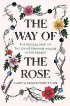The Way of the Rose The Radical Path of the Divine Feminine Hidden in the Rosary
