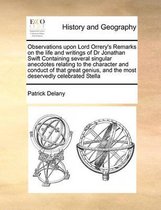 Observations upon Lord Orrery's Remarks on the life and writings of Dr Jonathan Swift Containing several singular anecdotes relating to the character and conduct of that great genius, and the