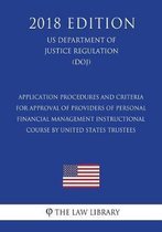 Application Procedures and Criteria for Approval of Providers of Personal Financial Management Instructional Course by United States Trustees (Us Department of Justice Regulation) (Doj) (2018