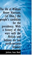 The Life of William Henry Harrison, (of Ohio, ) the People's Candidate for the Presidency. with a His