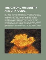 The Oxford University and City Guide; On a New Plan Containing a Full Description of the Colleges, Halls, Public Buildings, Libraries, Gardens, Walks,