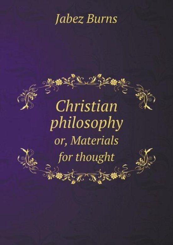 Christian philosophy or, Materials for thought, Jabez Burns