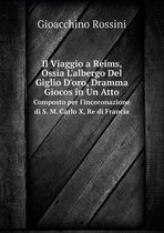 Il Viaggio a Reims, Ossia L'albergo Del Giglio D'oro, Dramma Giocos in Un Atto Composto per l'incoronazione di S. M. Carlo X, Re di Francia