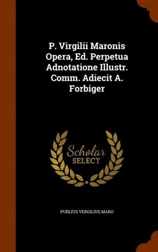 P. Virgilii Maronis Opera, Ed. Perpetua Adnotatione Illustr. Comm. Adiecit A. Forbiger