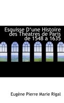 Esquisse D'une Histoire Des Theatres De Paris De 1548 a 1635