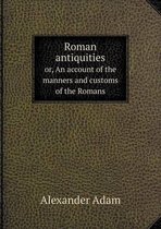 Roman antiquities or, An account of the manners and customs of the Romans