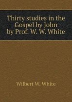 Thirty Studies in the Gospel by John by Prof. W. W. White