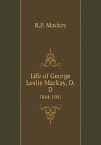 Life of George Leslie Mackay, D.D 1844-1901