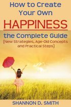 How to Create Your Own Happiness: the Complete Guide