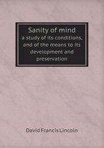 Sanity of mind a study of its conditions, and of the means to its development and preservation