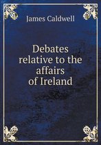 Debates relative to the affairs of Ireland
