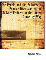 The People and the Railways; A Popular Discussion of the Railway Problem in the United States by Way
