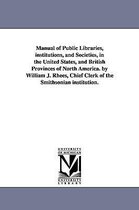 Manual of Public Libraries, institutions, and Societies, in the United States, and British Provinces of North America. by William J. Rhees, Chief Clerk of the Smithsonian instituti