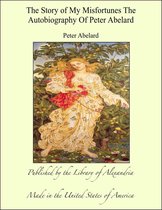 The Story of My Misfortunes The Autobiography of Peter Abelard