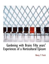 Gardening with Brains Fifty Years' Experiences of a Horticultural Epicure