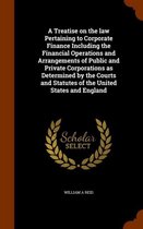 A Treatise on the Law Pertaining to Corporate Finance Including the Financial Operations and Arrangements of Public and Private Corporations as Determined by the Courts and Statutes of the Un