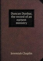 Duncan Dunbar, the record of an earnest ministry