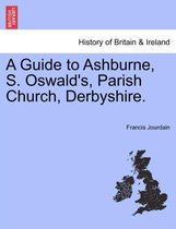 A Guide to Ashburne, S. Oswald's, Parish Church, Derbyshire.