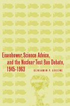 Eisenhower, Science Advice, And the Nuclear Test Ban Debate, 1945-1963