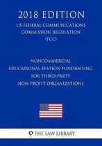 Noncommercial Educational Station Fundraising for Third-Party Non-Profit Organizations (Us Federal Communications Commission Regulation) (Fcc) (2018 Edition)