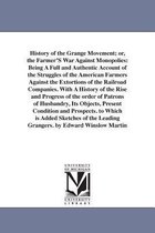 History of the Grange Movement; or, the Farmer'S War Against Monopolies