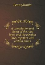 A Compilation and Digest of the Road Laws, and the Election Laws, Together with Certain Forms