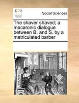 The Shaver Shaved; A Macaronic Dialogue Between B. and S. by a Matriculated Barber