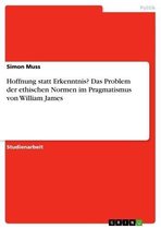 Hoffnung statt Erkenntnis? Das Problem der ethischen Normen im Pragmatismus von William James