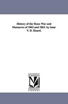 History of the Sioux War and Massacres of 1862 and 1863. by isaac V. D. Heard.