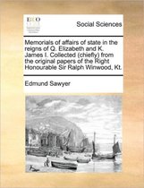 Memorials of affairs of state in the reigns of Q. Elizabeth and K. James I. Collected (chiefly) from the original papers of the Right Honourable Sir Ralph Winwood, Kt.