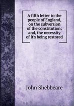 A fifth letter to the people of England on the subversion of the constitution