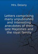 Letters comprising many unpublished and interesting anecdotes of their late Majesties and the royal family