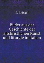 Bilder aus der Geschichte der altchristlichen Kunst und liturgie in Italien