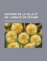 Histoire de La Ville Et de L'Abbaye de Fecamp