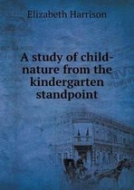 A study of child-nature from the kindergarten standpoint