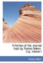A Portion of the Journal Kept by Thomas Raikes, Esq., Volume I